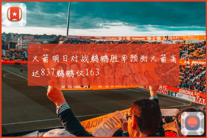 火箭明日对战鹈鹕胜率预测火箭高达837鹈鹕仅163
