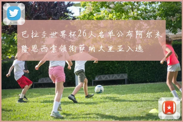 巴拉圭世界杯26人名单公布阿尔米隆恩西索领衔萨纳夫里亚入选