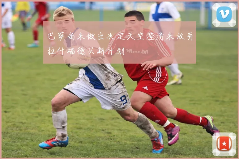 巴萨尚未做出决定天空澄清未放弃拉什福德买断计划