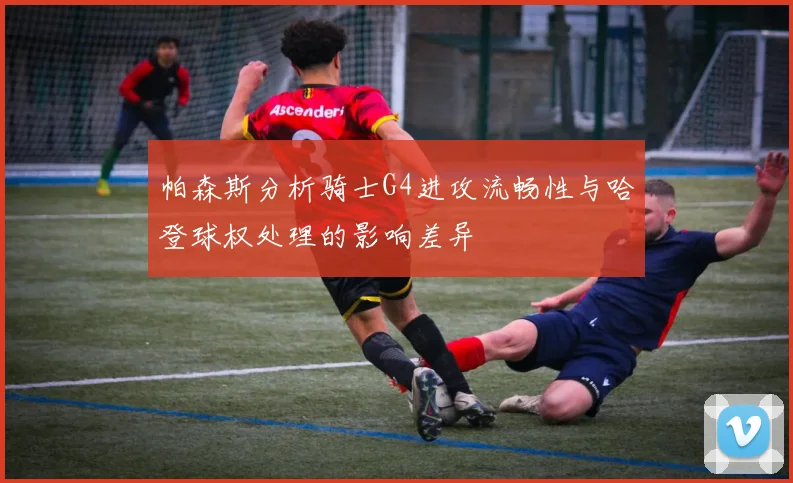 帕森斯分析骑士G4进攻流畅性与哈登球权处理的影响差异