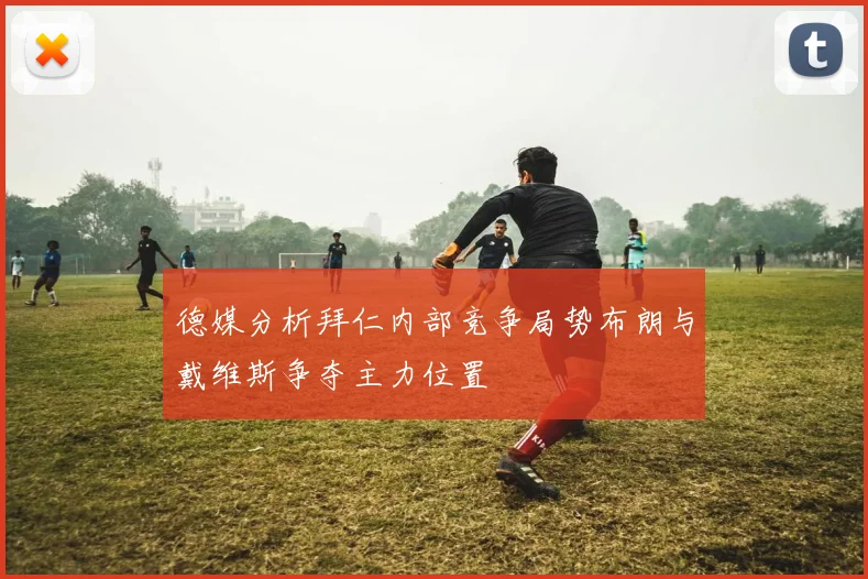 德媒分析拜仁内部竞争局势布朗与戴维斯争夺主力位置